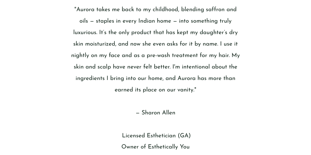 Aurora takes me back to my childhood, blending saffron and oils — staples in every Indian home — into something truly luxurious. It’s the only product that has kept my daughter’s dry skin moisturi (11)